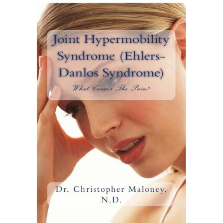 Joint Hypermobility Syndrome (Ehlers-Danlos): What Causes the Pain?, Dr Christopher J. Maloney Nd (Author)