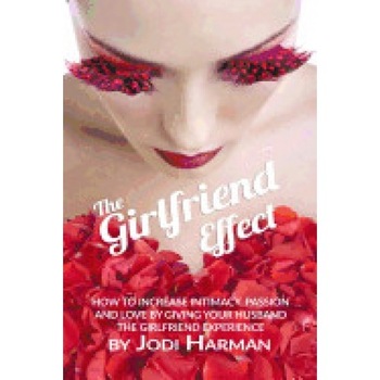 The Girlfriend Effect: How to Increase Intimacy Passion and Love by Giving Your Husband the Girlfriend Experience The Girlfriend Effect: How to Increase Intimacy Passion and Love by Giving Your Husband the Girlfriend Experience