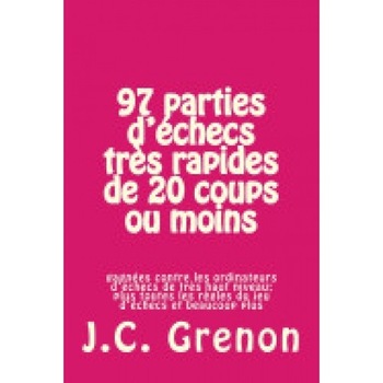 97 Parties D'Echecs Tres Rapides de 20 Coups Ou Moins: Contre Les Ordinateurs D'Echecs de Tres Haut Niveau 97 Parties D'Echecs Tres Rapides de 20 Coups Ou Moins: Contre Les Ordinateurs D'Echecs de Tres Haut Niveau