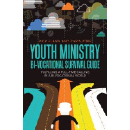 Youth Ministry Bi-Vocational Survival Guide: Fulfilling a Full-Time Calling in a Bi-Vocational World