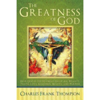 The Greatness of God: How God Is the Foundation of All Reality, Truth, Love, Goodness, Beauty, and Purpose The Greatness of God: How God Is the Foundation of All Reality, Truth, Love, Goodness, Beauty, and Purpose