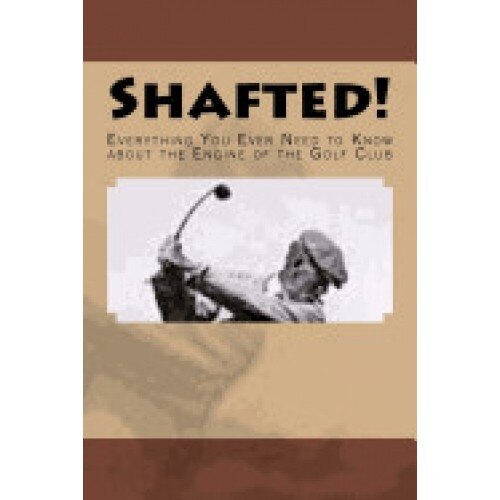 Shafted! Everything You Ever Need to Know about the Engine of the Golf Club