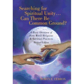 Searching for Spiritual Unity . . . Can There Be Common Ground?: A Basic Overview of Forty World Religions & Spiritual Practices Searching for Spiritual Unity . . . Can There Be Common Ground?: A Basic Overview of Forty World Religions & Spiritual Practices