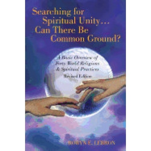 Searching for Spiritual Unity . . . Can There Be Common Ground?: A Basic Overview of Forty World Religions & Spiritual Practices