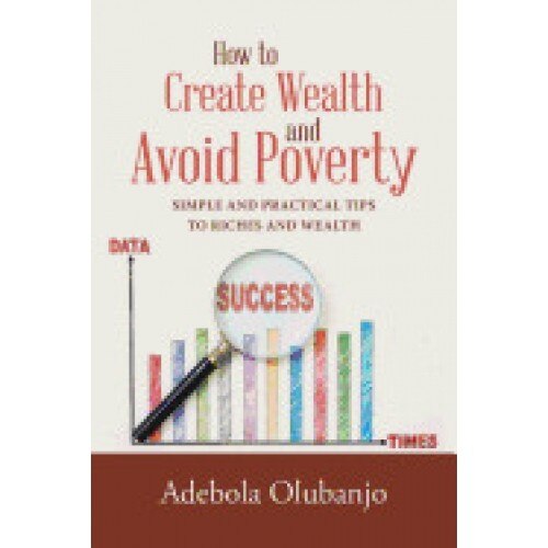 How to Create Wealth and Avoid Poverty: Simple and Practical Tips to Riches and Wealth