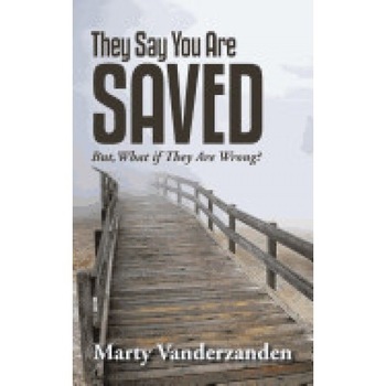 They Say You Are Saved: But, What If They Are Wrong? They Say You Are Saved: But, What If They Are Wrong?