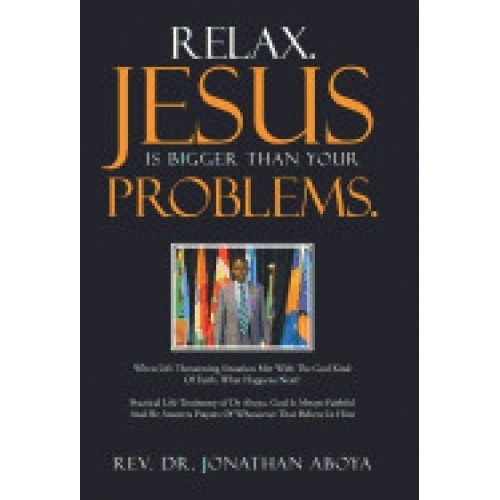 Relax. Jesus Is Bigger Than Your Problems.: When Life Threatening Situation Met with the God Kind of Faith, What Happens Next?