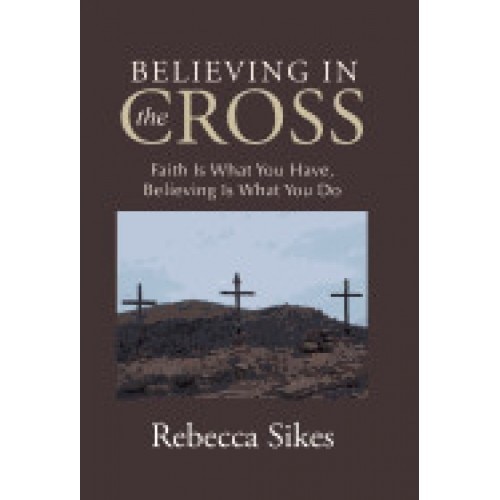 Believing in the Cross: Faith Is What You Have, Believing Is What You Do