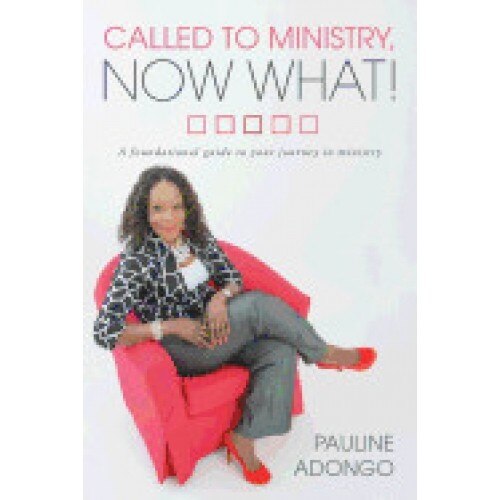 Called to Ministry, Now What!: A Foundational Guide to Your Journey in Ministry