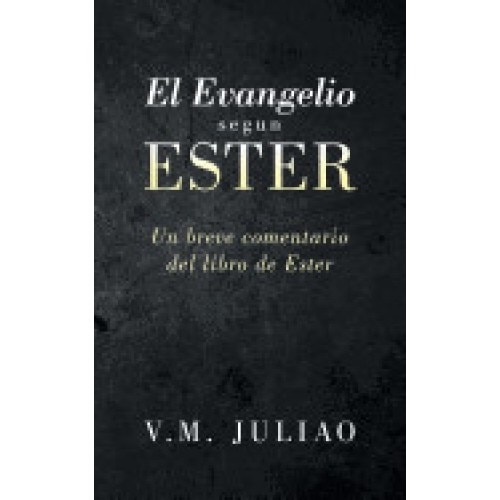 El Evangelio Segun Ester: Un Breve Comentario del Libro de Ester