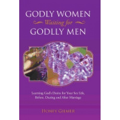 Godly Women Waiting for Godlly Men: Learning God's Desire for Your Sex Life, Before, During and After Marriage