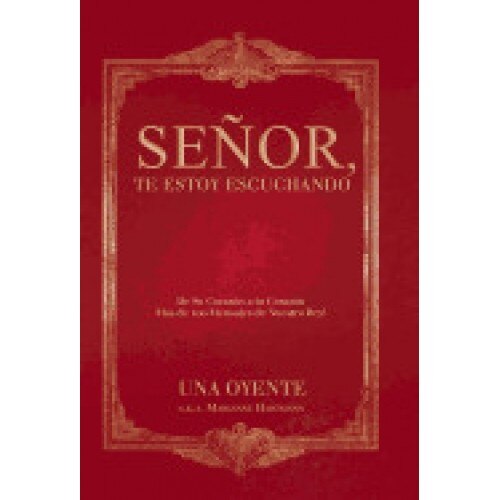 Senor, Te Estoy Escuchando: de Su Corazon a Tu Corazon Mas de 100 Mensajes de Nuestro Rey!