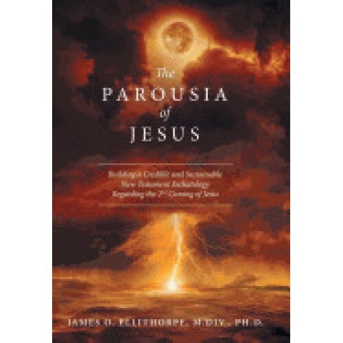 The Parousia of Jesus: Building a Credible and Sustainable New Testament Eschatology Regarding the 2nd Coming of Jesus