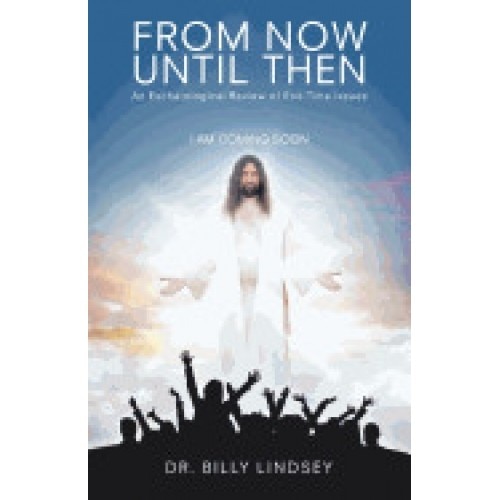From Now Until Then: An Eschatological Review of End Time Issues