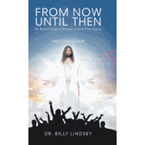 From Now Until Then: An Eschatological Review of End Time Issues