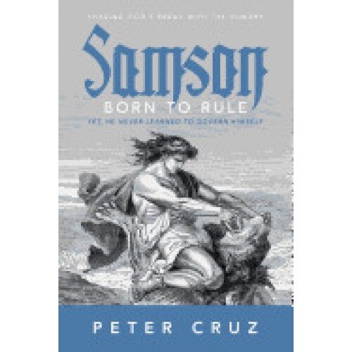 Samson - Born to Rule: Yet, He Never Learned to Govern Himself