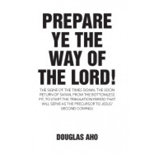 Prepare Ye the Way of the Lord!: The Signs of the Times Signal the Soon Return of Satan, from the Bottomless Pit, to Start the Tribulation Period That