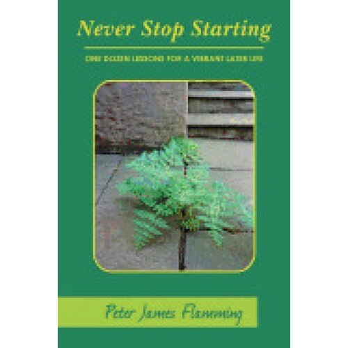 Never Stop Starting: One Dozen Lessons for a Vibrant Later Life