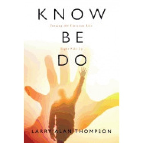 Know Be Do: Turning the Christian Life Right Side Up
