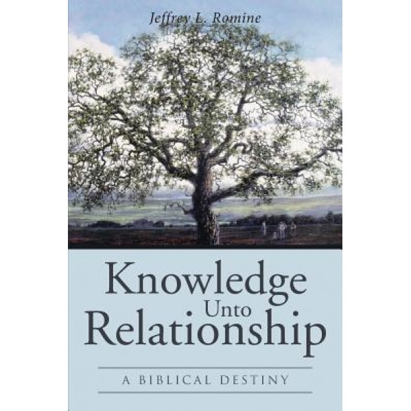 Knowledge Unto Relationship: A Biblical Destiny, Ph. D. Jeffrey L. Romine (Author)