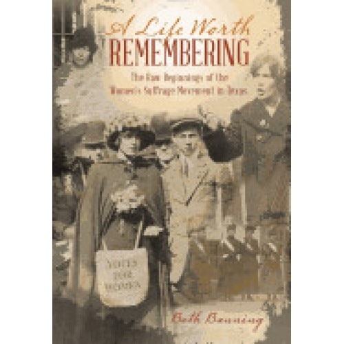 A Life Worth Remembering: The Raw Beginnings of the Women's Suffrage Movement in Texas.