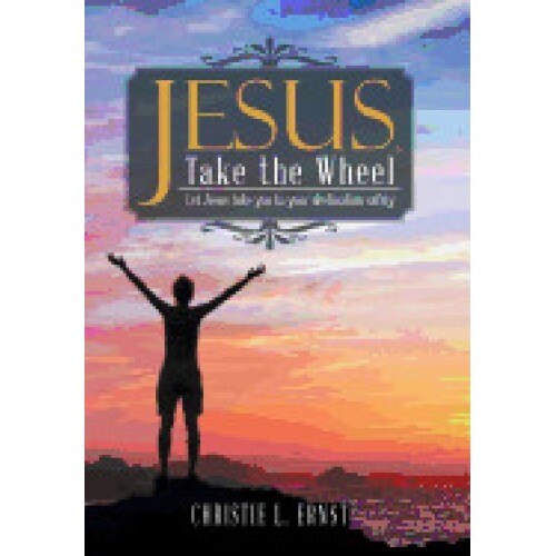 Jesus, Take the Wheel: Let Jesus Take You to Your Destination Safely