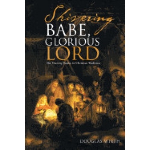 Shivering Babe, Glorious Lord: The Nativity Stories in Christian Tradition