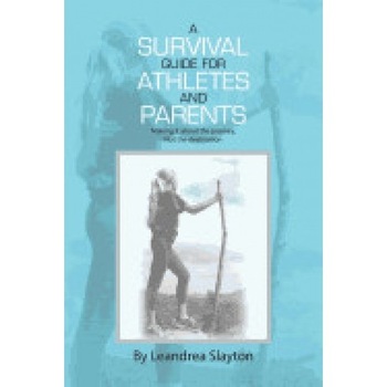 A Survival Guide for Athletes and Parents: Making It about the Journey, Not the Destination A Survival Guide for Athletes and Parents: Making It about the Journey, Not the Destination