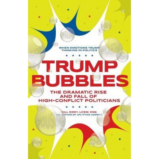 Trump Bubbles: The Dramatic Rise and Fall of High-Conflict Politicians, Bill Eddy (Author)