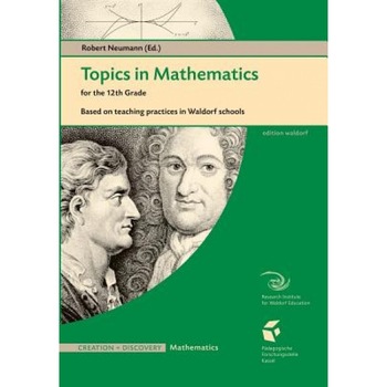 Topics in Mathematics for the 12th Grade: Based on Teaching Practices in a Waldorf School, Robert Neumann (Author) Topics in Mathematics for the 12th Grade: Based on Teaching Practices in a Waldorf School, Robert Neumann (Author)