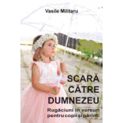 Scara Catre Dumnezeu. Rugaciuni in Versuri Pentru Copii Si Parinti