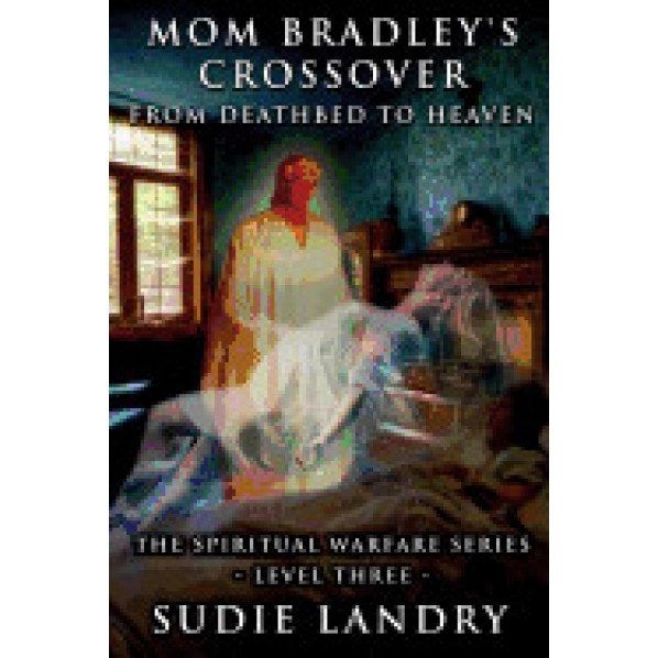 Mom Bradley's Crossover: From Deathbed to Heaven - The Spiritual Warfare Series - Level Three, Sudie Landry (Author)