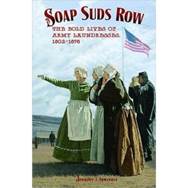 Soap Suds Row: The Bold Lives of Army Laundresses 1802-1876, Jennifer J. Lawrence (Author)