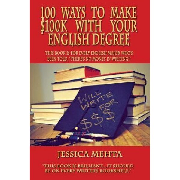 100 Ways to Make $100k with Your English Degree - Jessica Mehta (Author)