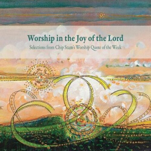 Worship in the Joy of the Lord, Calvin Institute of Christian Worship (Editor)