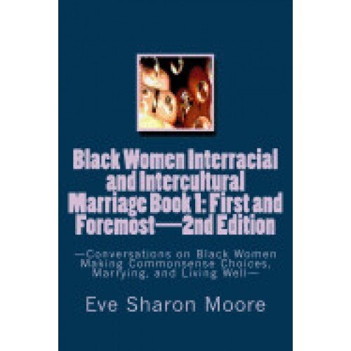 Black Women Interracial and Intercultural Marriage Book 1: First and Foremost 2nd Edition: Conversations on Black Women Making Commonsense Choices, Ma
