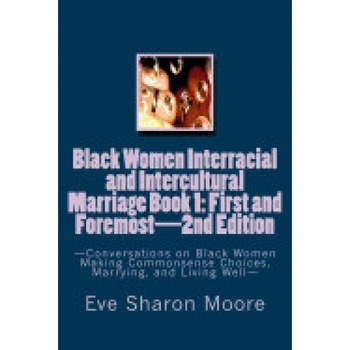 Black Women Interracial and Intercultural Marriage Book 1: First and Foremost 2nd Edition: Conversations on Black Women Making Commonsense Choices, Ma Black Women Interracial and Intercultural Marriage Book 1: First and Foremost 2nd Edition: Conversations on Black Women Making Commonsense Choices, Ma