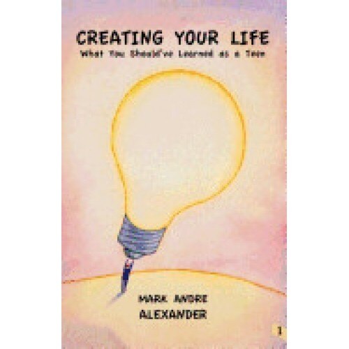 Creating Your Life: What You Should've Learned as a Teen, Book 1