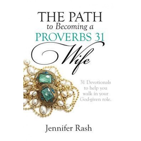 The Path to Becoming a Proverbs 31 Wife: Walking in Your God-Given Role, Jennifer Rash (Author)