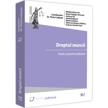 Dreptul muncii. Teorie si practica judiciara, Florin Ludusan Dreptul muncii. Teorie si practica judiciara, Florin Ludusan