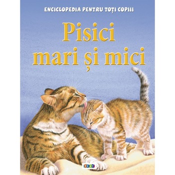 Pisici mari si mici - Enciclopedia pentru toti copiii Pisici mari si mici - Enciclopedia pentru toti copiii