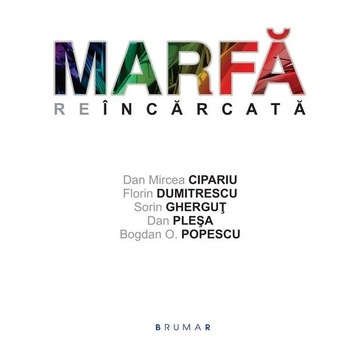 Marfa reincarcata - Dan Mircea Cipariu, Florin Dumitrescu, Sorin Ghergut, Dan Plesa, Bogdan O. Popescu Marfa reincarcata - Dan Mircea Cipariu, Florin Dumitrescu, Sorin Ghergut, Dan Plesa, Bogdan O. Popescu