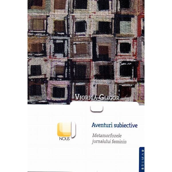 Aventuri subiective. Metamorfozele jurnalului feminin - Viorica Gligor
