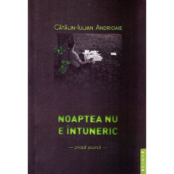 Noaptea nu e intuneric - Catalin-Iulian Andrioaie