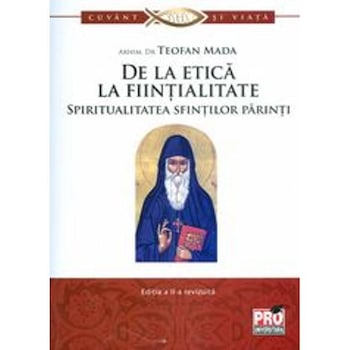 De la etica la fiintialitate. Spiritualitatea sfintilor parinti - Teofan Mada De la etica la fiintialitate. Spiritualitatea sfintilor parinti - Teofan Mada
