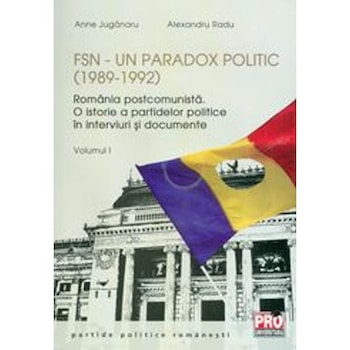 FSN - Un paradox politic (1989-1992) Vol.1 - Anne Juganaru, Alexandru Radu FSN - Un paradox politic (1989-1992) Vol.1 - Anne Juganaru, Alexandru Radu