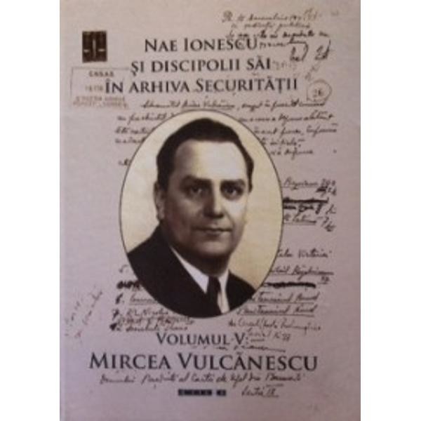 Nae Ionescu si discipolii sai in arhiva securitatii vol.5: Mircea Vulcanescu