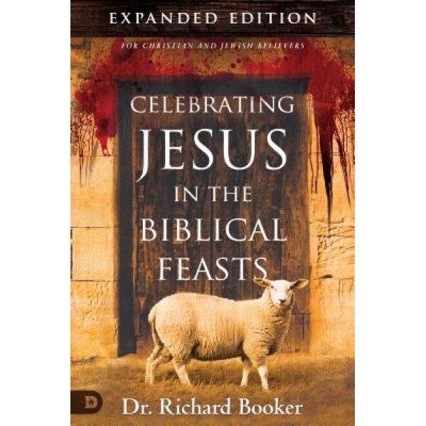 Celebrating Jesus in the Biblical Feasts: Discovering Their Significance to You as a Christian, Richard Booker (Author)