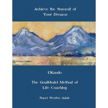 Achieve the Summit of Your Dreams: Ukandu the Goalmodel Method of Life Coaching - Nanci Weston Adair (Author) Achieve the Summit of Your Dreams: Ukandu the Goalmodel Method of Life Coaching - Nanci Weston Adair (Author)