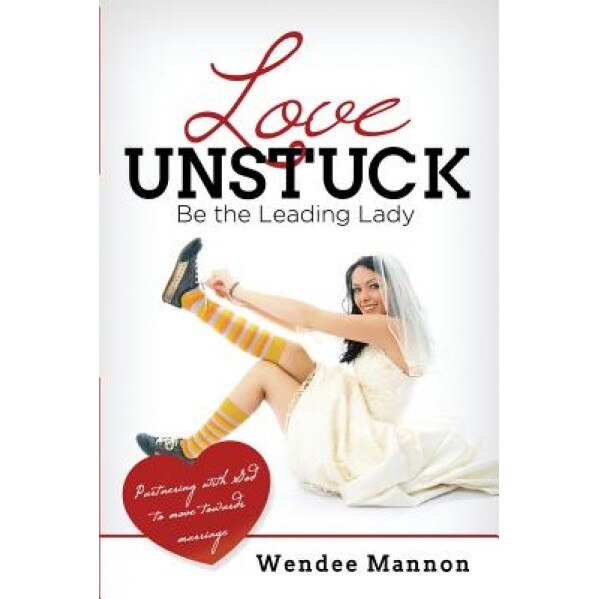 Love Unstuck: Be the Leading Lady, Wendee Mannon (Author)